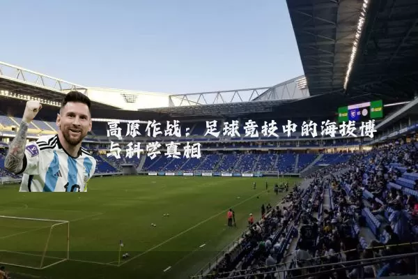 高原作战:足球竞技中的海拔博弈与科学真相