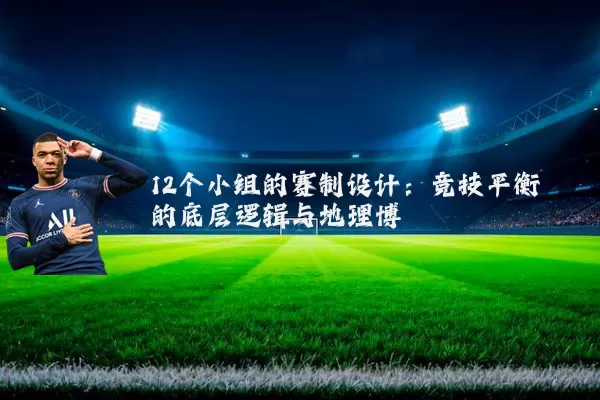 12个小组的赛制设计：竞技平衡的底层逻辑与地理博弈