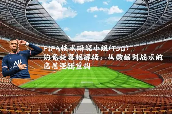 FIFA技术研究小组(TSG)的竞技真相解码：从数据到战术的底层逻辑重构