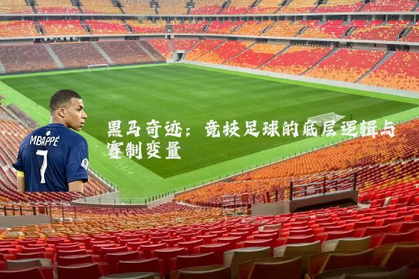 黑马奇迹：竞技足球的底层逻辑与赛制变量