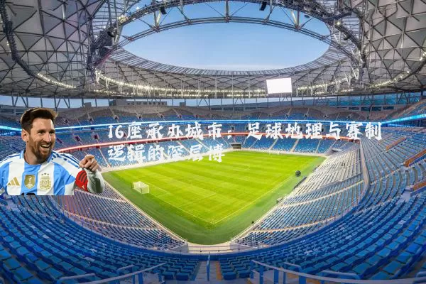 16座承办城市：足球地理与赛制逻辑的深层博弈