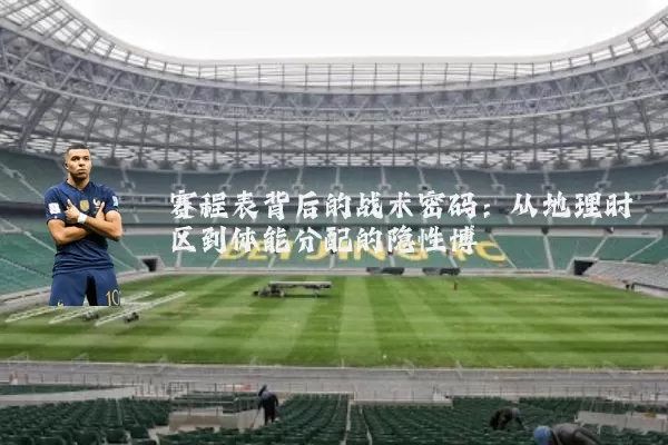 赛程表背后的战术密码：从地理时区到体能分配的隐性博弈