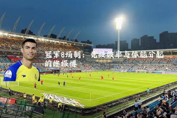 冠军8场制：竞技效率与体能分配的终极博弈