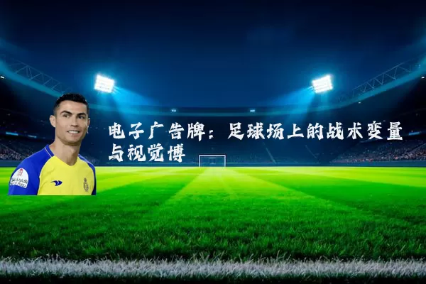 电子广告牌：足球场上的战术变量与视觉博弈