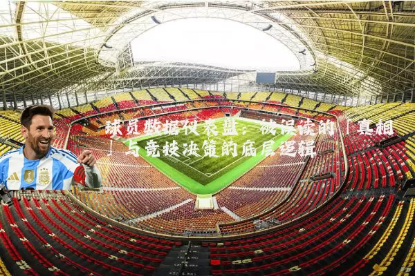 球员数据仪表盘:被误读的「真相」与竞技决策的底层逻辑