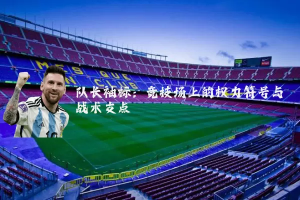队长袖标:竞技场上的权力符号与战术支点