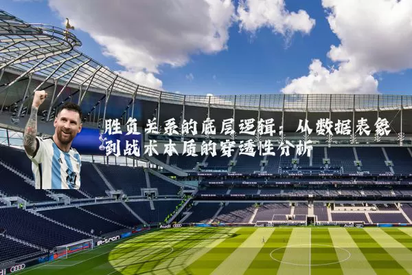 胜负关系的底层逻辑：从数据表象到战术本质的穿透性分析