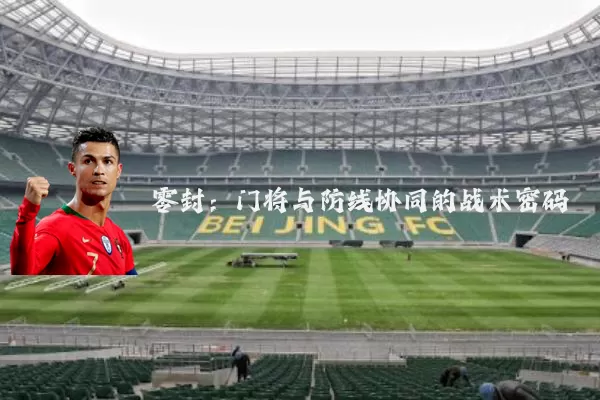 零封：门将与防线协同的战术密码