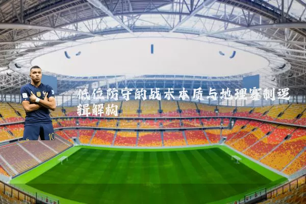 低位防守的战术本质与地理赛制逻辑解构