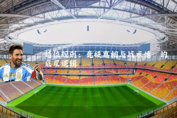 越位规则：竞技真相与战术博弈的底层逻辑