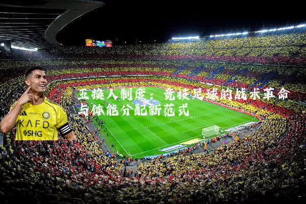五换人制度：竞技足球的战术革命与体能分配新范式