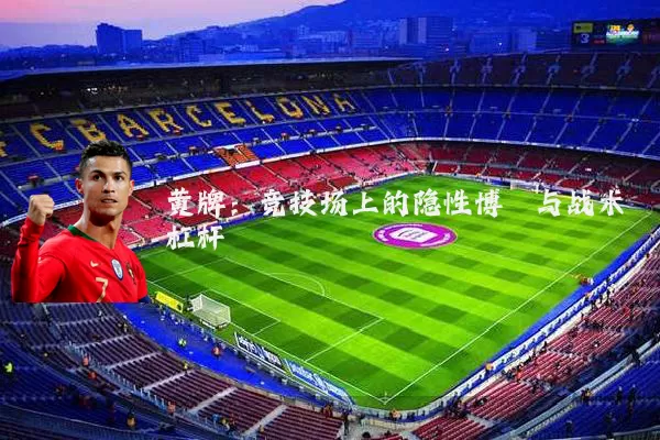 黄牌：竞技场上的隐性博弈与战术杠杆