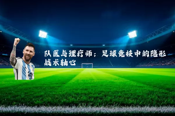 队医与理疗师：足球竞技中的隐形战术轴心
