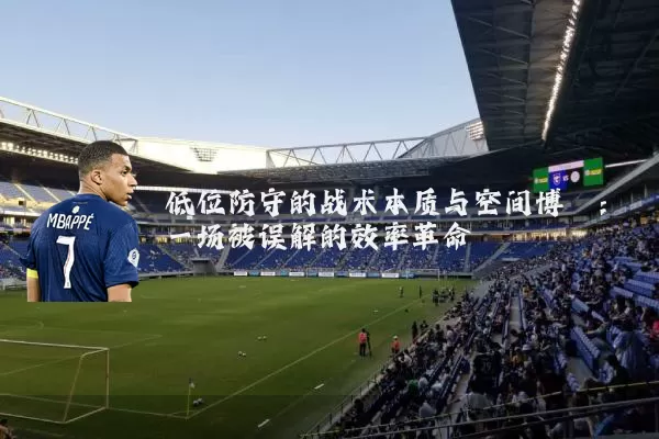 低位防守的战术本质与空间博弈：一场被误解的效率革命