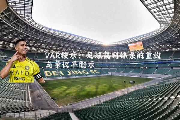 VAR技术:足球裁判体系的重构与争议平衡术