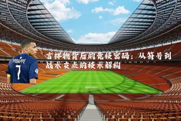 吉祥物背后的竞技密码：从符号到战术支点的技术解构
