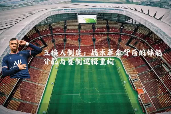 五换人制度:战术革命背后的体能分配与赛制逻辑重构